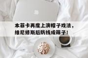 本菲卡再度上演帽子戏法，维尼修斯后防线成筛子！的简单介绍